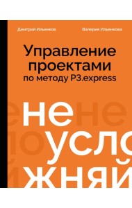 Не усложняй! Управление проектами по методу P3.express