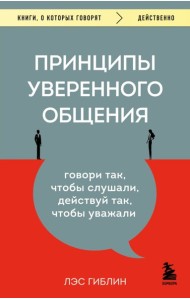 Принципы уверенного общения. Говори так, чтобы слушали, действуй так, чтобы уважали