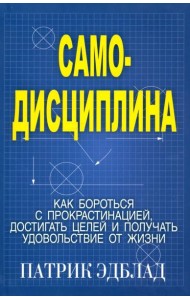 Самодисциплина: Как бороться с прокрастинацией, достигать целей и получать удовольствие от жизни