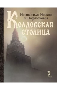 Колдовская столица. Места силы Москвы и Подмосковья