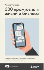 500 промтов для жизни и бизнеса. Как правильно общаться с искусственным интеллектом, чтобы быстро решать любые задачи