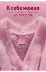 К себе нежно. Книга о том, как ценить и беречь себя