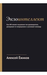 Экзоинтеллект. Как ИИ меняет мышление топ-руководителя, разгружает от операционки и усиливает команду