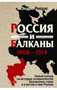 Россия и Балканы, 1908 -1914 гг. Новый взгляд на историю соперничества Балканских стран и участие в нем России
