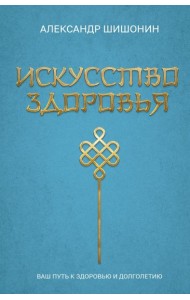 Искусство здоровья. Ваш путь к здоровью и долголетию