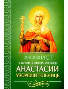Акафист святой великомученице Анастасии Узорешительнице