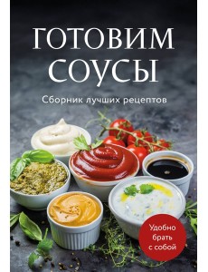 Готовим соусы. Сборник лучших рецептов Готовим соусы. Сборник лучших рецептов