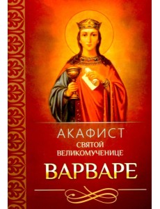 Акафист святой великомученице Варваре Акафист святой великомученице Варваре