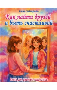 Как найти друзей и быть счастливой. Книга для девочек-подростков