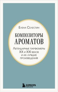 Композиторы ароматов. Легендарные парфюмеры ХХ и XXI веков и их лучшие произведения (мини-формат)