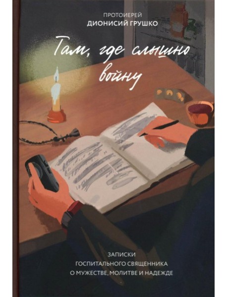 Там, где слышно войну. Записки госпитального священника о мужестве, молитве и надежде