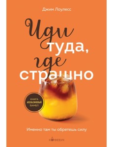 Иди туда, где страшно. Именно там ты обретешь силу Иди туда, где страшно. Именно там ты обретешь силу