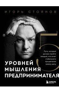 Пять уровней мышления предпринимателя. Путь, который должен пройти каждый, кто хочет стабильного процветания своему делу