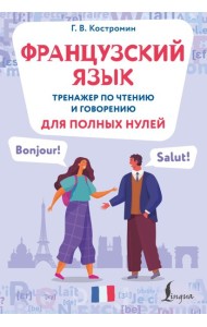 Французский язык. Тренажер по чтению и говорению для полных нулей