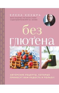Без глютена. Авторские рецепты, которые принесут вам радость и пользу!