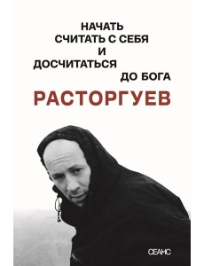 Расторгуев. Начать считать с себя и досчитаться до Бога Расторгуев. Начать считать с себя и досчитаться до Бога