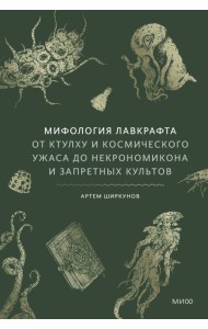 Мифология Лавкрафта. От Ктулху и космического ужаса до Некрономикона и запретных культов