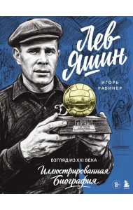 Лев Яшин. Взгляд из XXI века. Иллюстрированная биография