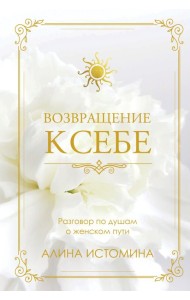 Возвращение к себе. Разговор по душам о женском пути