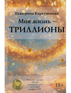 Моя жизнь - триллионы Моя жизнь - триллионы