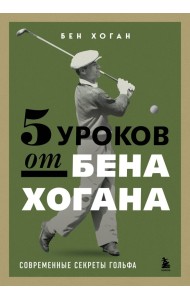 5 уроков от Бена Хогана. Современные секреты гольфа