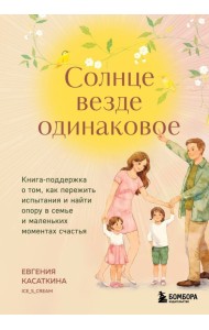 Солнце везде одинаковое. Книга-поддержка о том, как пережить испытания и найти опору в семье и маленьких моментах счастья
