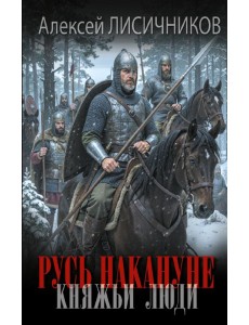 Русь накануне. Княжьи люди: роман