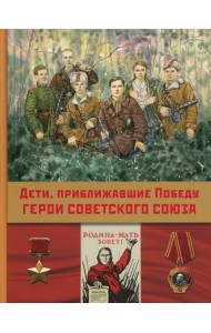Дети,приближавшие Победу. Герои Советского Союза: рассказы