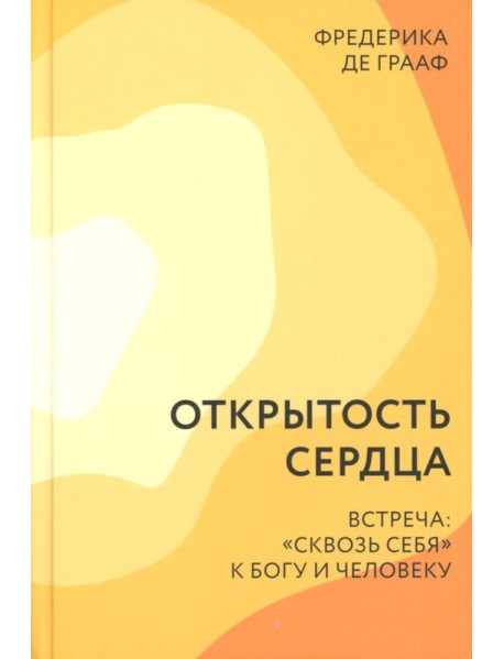 Открытость сердца. Встреча: "сквозь себя" к Богу и человеку. 2-е изд., доп