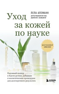 Уход за кожей по науке. Разумный подход к бьюти-рутине, добавкам и косметическим процедурам для долгосрочного результата