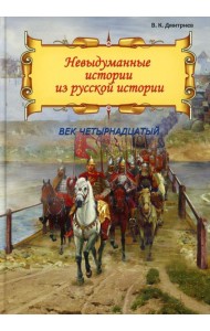 Невыдуманные истории из русской истории: Век четырнадцатый