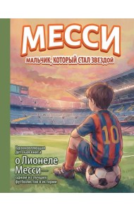 Месси: мальчик, который стал звездой. Вдохновляющая детская книга о Лионеле Месси - одном из лучших футболистов в истории