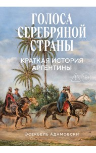 Голоса Серебряной страны: Краткая история Аргентины