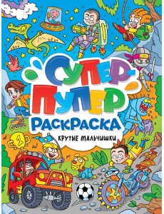 СУПЕР-ПУПЕР РАСКРАСКА. КРУТЫЕ МАЛЬЧИШКИ СУПЕР-ПУПЕР РАСКРАСКА. КРУТЫЕ МАЛЬЧИШКИ