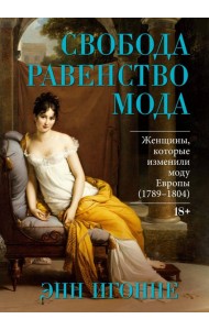 Свобода. Равенство. Мода. Женщины, которые изменили моду Европы (1789-1804)