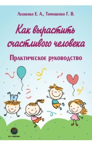 Как вырастить счастливого человека. Практическое руководство