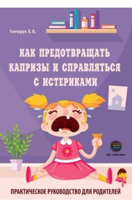 Как предотвращать капризы и справляться с истериками. Практическое руководство для родителей