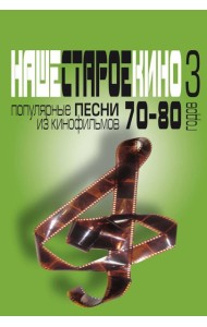 Наше старое кино. Вып. 3: популярные песни из кинофильмов 70-80-х годов: мелодии и тексты