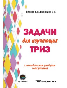 Задачи для изучающих ТРИЗ. 2-е изд., перераб. и доп Задачи для изучающих ТРИЗ. 2-е изд., перераб. и доп