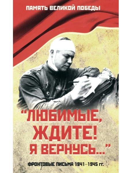 Любимые, ждите! Я вернусь… Фронтовые письма 1941-1945 гг