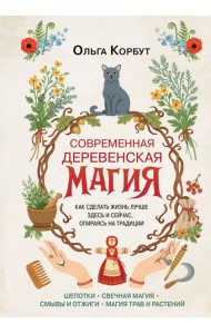 Современная деревенская магия. Как сделать жизнь лучше здесь и сейчас, опираясь на традиции