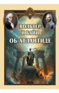 Вольтер и Байи об Атлантиде. Письма об Атлантиде Платона и о древней истории Азии