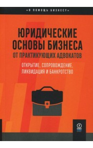 Юридические основы бизнеса от практикующих адвокатов: Открытие, сопровождение, ликвидация и банкротство