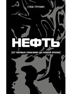 Нефть. От первых скважин до новой эпохи