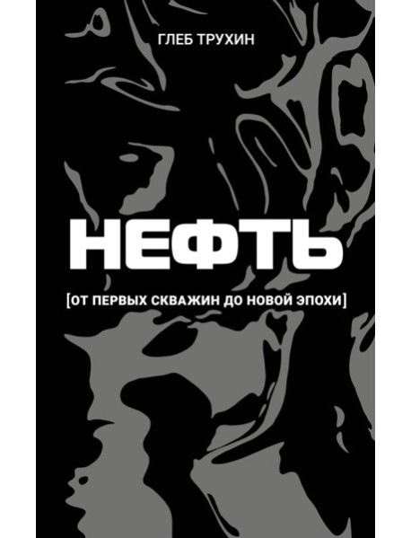 Нефть. От первых скважин до новой эпохи