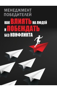 Менеджмент победителей. Как влиять на людей и побеждать без конфликта