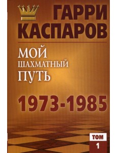 Мой шахматный путь. 1973-1985. Т. 1
