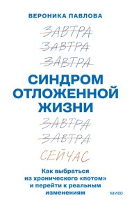 Синдром отложенной жизни. Как выбраться из хронического «потом» и перейти к реальным изменениям