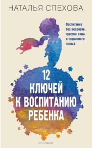 12 ключей к воспитанию ребенка. Воспитание без неврозов, чувства вины и сорванного голоса