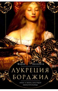 Лукреция Борджиа. Эпоха и жизнь блестящей обольстительницы